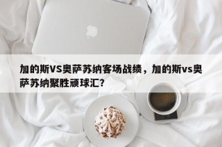 加的斯VS奥萨苏纳客场战绩，加的斯vs奥萨苏纳聚胜顽球汇？