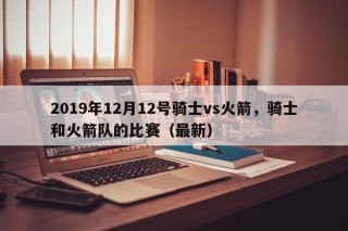 2019年12月12号骑士vs火箭，骑士和火箭队的比赛（最新）