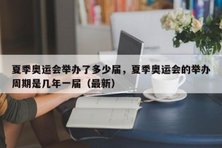 夏季奥运会举办了多少届，夏季奥运会的举办周期是几年一届（最新）