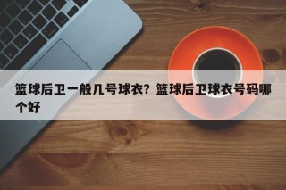 篮球后卫一般几号球衣？篮球后卫球衣号码哪个好
