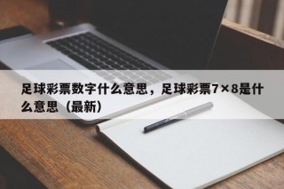足球彩票数字什么意思，足球彩票7×8是什么意思（最新）