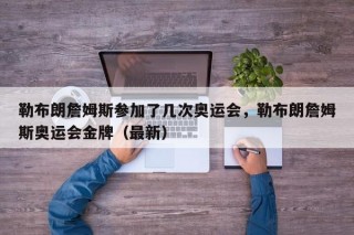 勒布朗詹姆斯参加了几次奥运会，勒布朗詹姆斯奥运会金牌（最新）