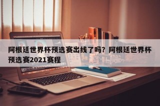 阿根廷世界杯预选赛出线了吗？阿根廷世界杯预选赛2021赛程