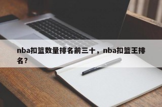 nba扣篮数量排名前三十，nba扣篮王排名？
