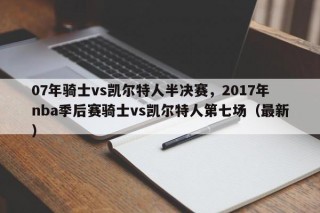 07年骑士vs凯尔特人半决赛，2017年nba季后赛骑士vs凯尔特人第七场（最新）