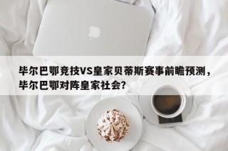 毕尔巴鄂竞技VS皇家贝蒂斯赛事前瞻预测，毕尔巴鄂对阵皇家社会？