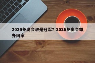 2026冬奥会谁是冠军？2026冬奥会举办国家