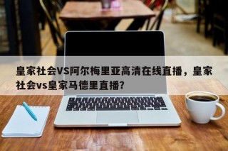 皇家社会VS阿尔梅里亚高清在线直播，皇家社会vs皇家马德里直播？
