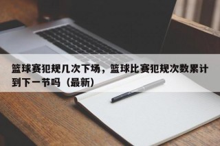 篮球赛犯规几次下场，篮球比赛犯规次数累计到下一节吗（最新）