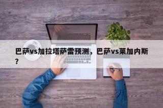 巴萨vs加拉塔萨雷预测，巴萨vs莱加内斯？