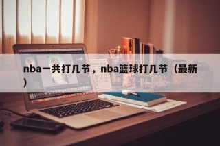 nba一共打几节，nba篮球打几节（最新）