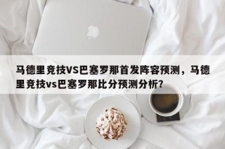 马德里竞技VS巴塞罗那首发阵容预测，马德里竞技vs巴塞罗那比分预测分析？