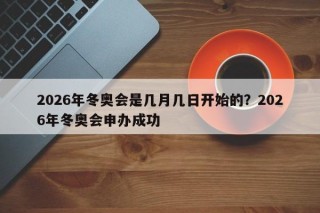 2026年冬奥会是几月几日开始的？2026年冬奥会申办成功