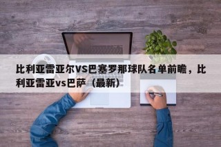 比利亚雷亚尔VS巴塞罗那球队名单前瞻，比利亚雷亚vs巴萨（最新）