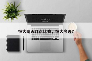 恒大明天几点比赛，恒大今晚？