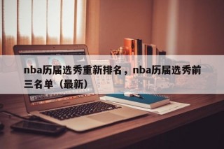 nba历届选秀重新排名，nba历届选秀前三名单（最新）