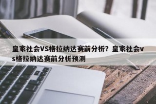 皇家社会VS格拉纳达赛前分析？皇家社会vs格拉纳达赛前分析预测