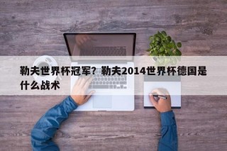 勒夫世界杯冠军？勒夫2014世界杯德国是什么战术