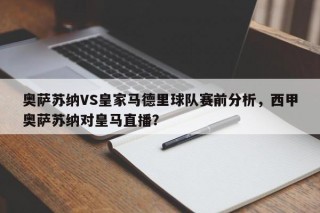奥萨苏纳VS皇家马德里球队赛前分析，西甲奥萨苏纳对皇马直播？