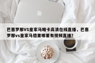巴塞罗那VS皇家马略卡高清在线直播，巴塞罗那vs皇家马德里哪里有视频直播？