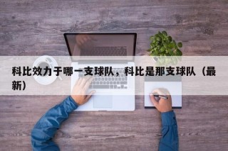 科比效力于哪一支球队，科比是那支球队（最新）