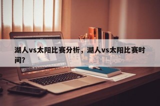 湖人vs太阳比赛分析，湖人vs太阳比赛时间？