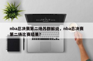 nba总决赛第二场苏群解说，nba总决赛第二场比赛结果？