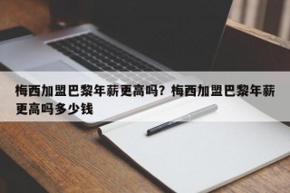 梅西加盟巴黎年薪更高吗？梅西加盟巴黎年薪更高吗多少钱