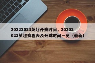 20222023英超开赛时间，20202021英超赛程表及开球时间一览（最新）