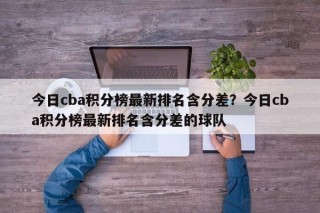 今日cba积分榜最新排名含分差？今日cba积分榜最新排名含分差的球队