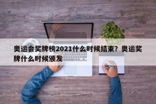 奥运会奖牌榜2021什么时候结束？奥运奖牌什么时候颁发