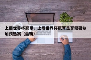 上届世界杯冠军，上届世界杯冠军是否需要参加预选赛（最新）