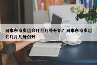 日本东京奥运会几月几号开始？日本东京奥运会几月几号召开