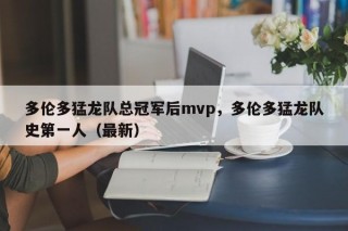 多伦多猛龙队总冠军后mvp，多伦多猛龙队史第一人（最新）
