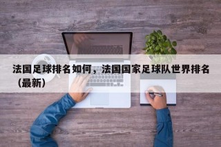 法国足球排名如何，法国国家足球队世界排名（最新）