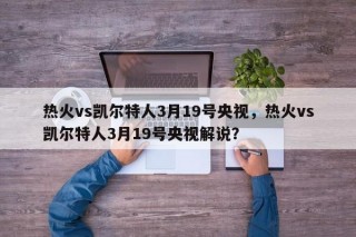 热火vs凯尔特人3月19号央视，热火vs凯尔特人3月19号央视解说？