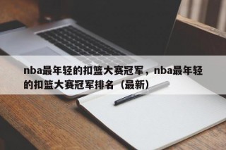 nba最年轻的扣篮大赛冠军，nba最年轻的扣篮大赛冠军排名（最新）