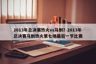 2013年总决赛热火vs马刺？2013年总决赛马刺热火第七场最后一节比赛