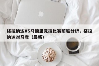 格拉纳达VS马德里竞技比赛前瞻分析，格拉纳达对马竞（最新）