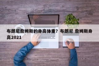 布朗尼詹姆斯的身高体重？布朗尼 詹姆斯身高2021