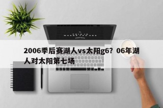 2006季后赛湖人vs太阳g6？06年湖人对太阳第七场