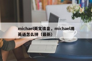 michael英文读音，michael用英语怎么拼（最新）