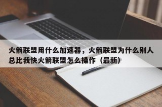 火箭联盟用什么加速器，火箭联盟为什么别人总比我快火箭联盟怎么操作（最新）