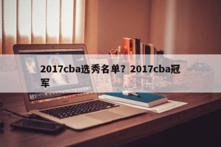 2017cba选秀名单？2017cba冠军