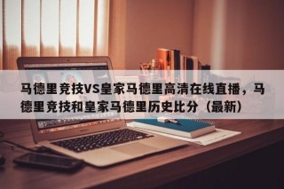 马德里竞技VS皇家马德里高清在线直播，马德里竞技和皇家马德里历史比分（最新）