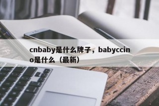 cnbaby是什么牌子，babyccino是什么（最新）