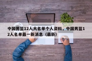 中国男篮12人大名单个人资料，中国男篮12人名单最一新消息（最新）