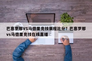 巴塞罗那VS马德里竞技赛程比分？巴塞罗那vs马德里竞技在线直播