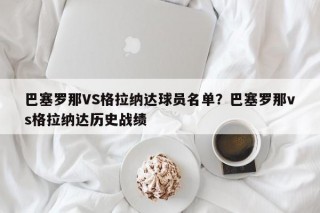 巴塞罗那VS格拉纳达球员名单？巴塞罗那vs格拉纳达历史战绩