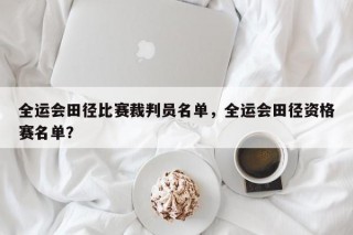 全运会田径比赛裁判员名单，全运会田径资格赛名单？